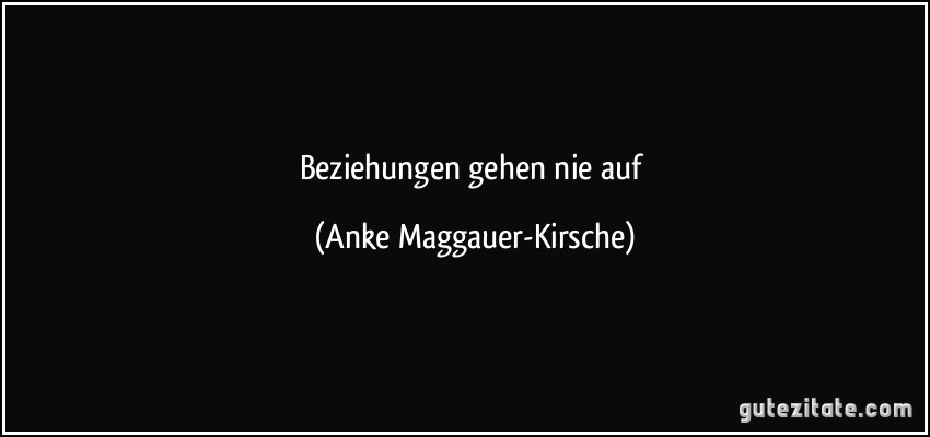 Beziehungen gehen nie auf (Anke Maggauer-Kirsche)