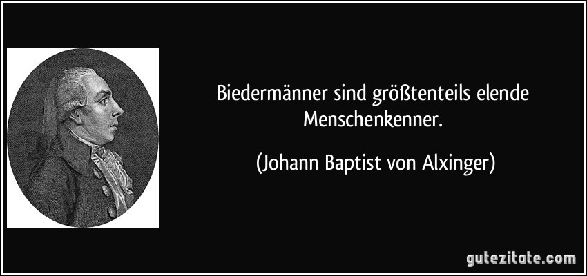 Biedermänner sind größtenteils elende Menschenkenner. (Johann Baptist von Alxinger)