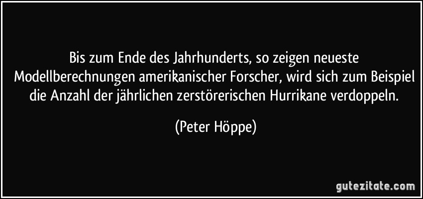 Bis zum Ende des Jahrhunderts, so zeigen neueste Modellberechnungen amerikanischer Forscher, wird sich zum Beispiel die Anzahl der jährlichen zerstörerischen Hurrikane verdoppeln. (Peter Höppe)