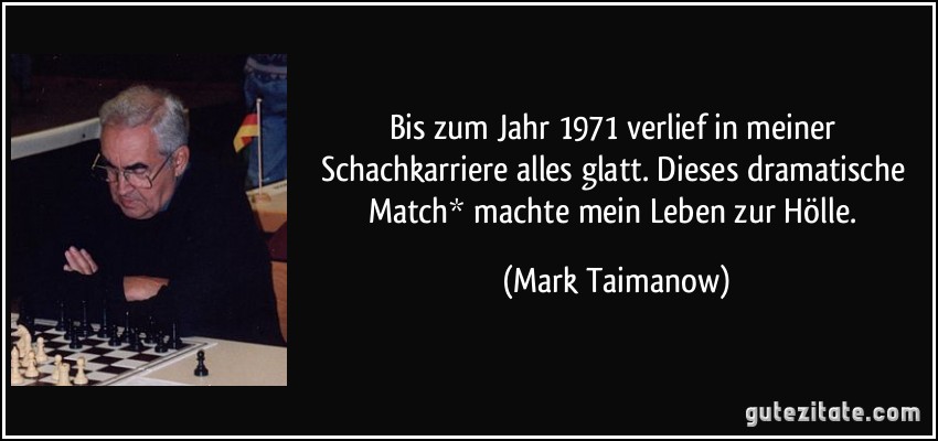 Bis zum Jahr 1971 verlief in meiner Schachkarriere alles glatt. Dieses dramatische Match* machte mein Leben zur Hölle. (Mark Taimanow)