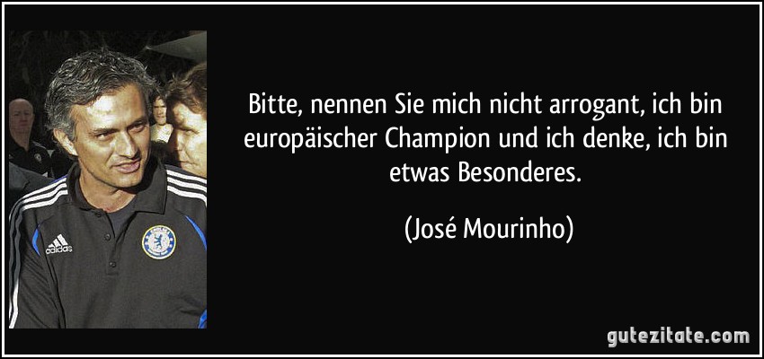 Bitte, nennen Sie mich nicht arrogant, ich bin europäischer Champion und ich denke, ich bin etwas Besonderes. (José Mourinho)