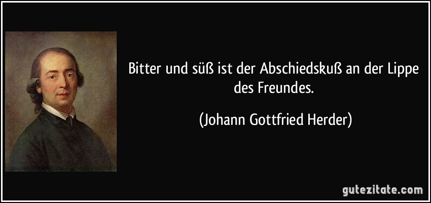 Bitter und süß ist der Abschiedskuß an der Lippe des Freundes. (Johann Gottfried Herder)