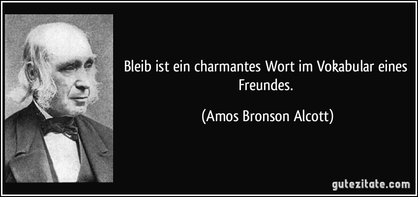 Bleib ist ein charmantes Wort im Vokabular eines Freundes. (Amos Bronson Alcott)