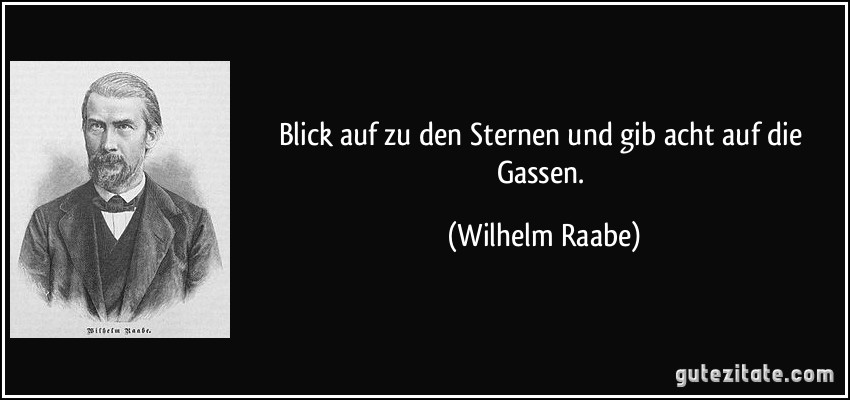 Blick auf zu den Sternen und gib acht auf die Gassen. (Wilhelm Raabe)