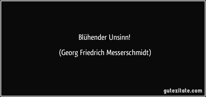 Blühender Unsinn! (Georg Friedrich Messerschmidt)
