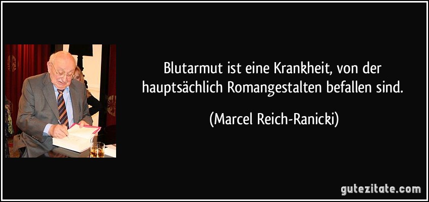 Blutarmut ist eine Krankheit, von der hauptsächlich Romangestalten befallen sind. (Marcel Reich-Ranicki)