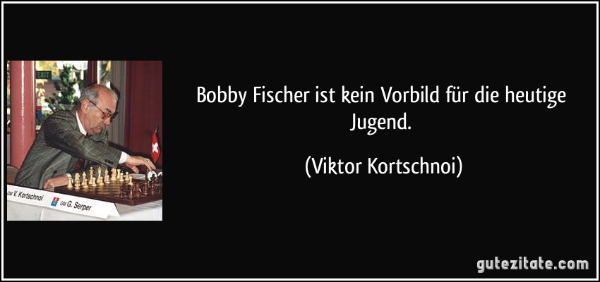 Bobby Fischer ist kein Vorbild für die heutige Jugend. (Viktor Kortschnoi)
