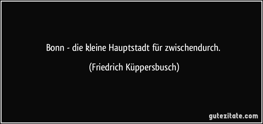 Bonn - die kleine Hauptstadt für zwischendurch. (Friedrich Küppersbusch)