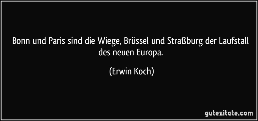 Bonn und Paris sind die Wiege, Brüssel und Straßburg der Laufstall des neuen Europa. (Erwin Koch)