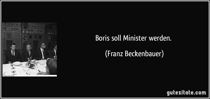 Boris soll Minister werden. (Franz Beckenbauer)