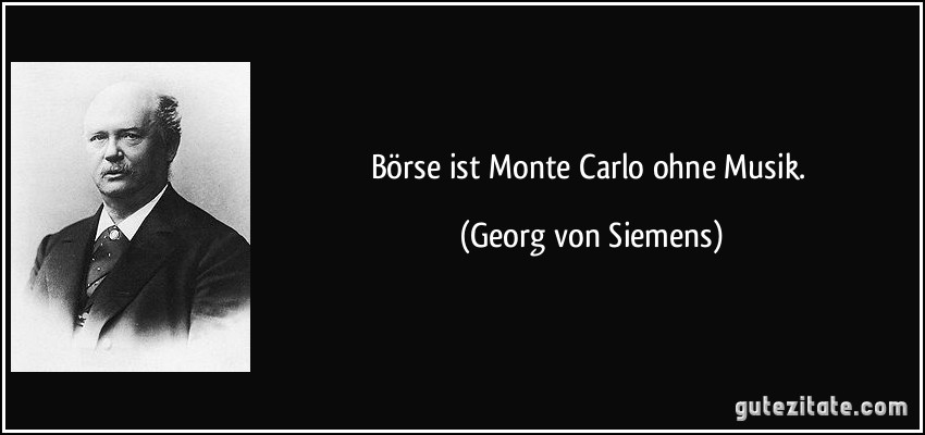 Börse ist Monte Carlo ohne Musik. (Georg von Siemens)