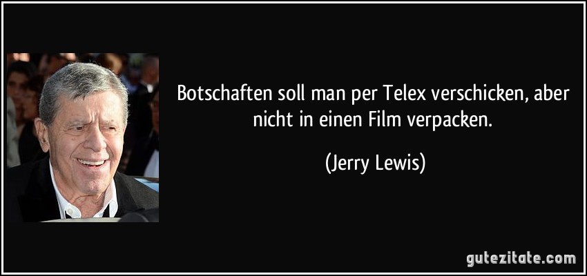 Botschaften soll man per Telex verschicken, aber nicht in einen Film verpacken. (Jerry Lewis)