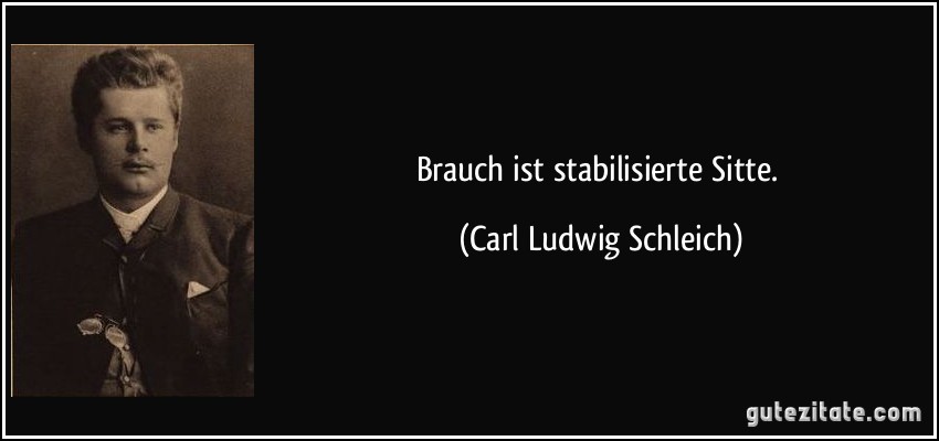Brauch ist stabilisierte Sitte. (Carl Ludwig Schleich)