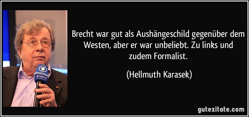 Brecht war gut als Aushängeschild gegenüber dem Westen, aber er war unbeliebt. Zu links und zudem Formalist. (Hellmuth Karasek)