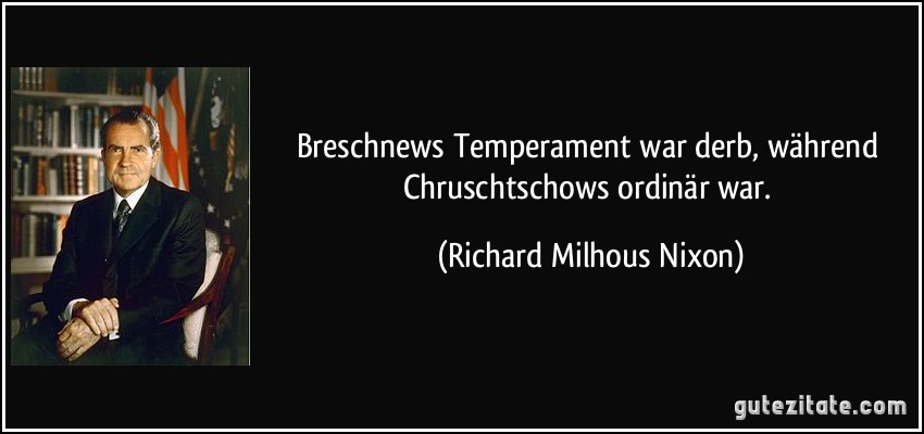 Breschnews Temperament war derb, während Chruschtschows ordinär war. (Richard Milhous Nixon)