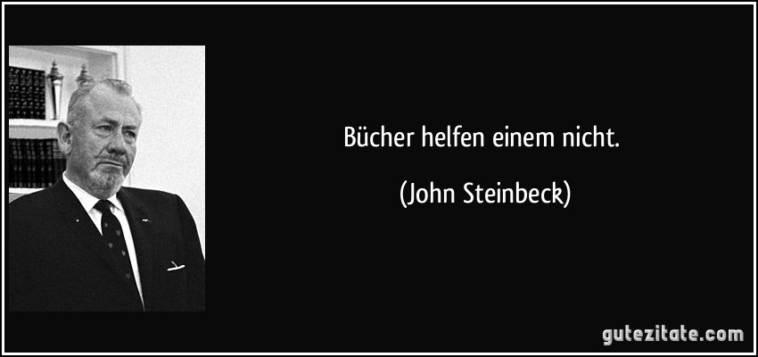 Bücher helfen einem nicht. (John Steinbeck)