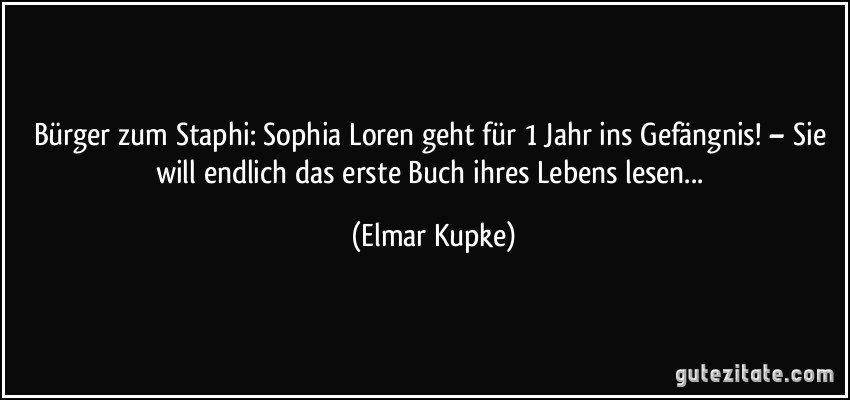 Bürger zum Staphi: Sophia Loren geht für 1 Jahr ins Gefängnis! – Sie will endlich das erste Buch ihres Lebens lesen... (Elmar Kupke)