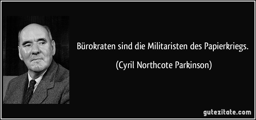 Bürokraten sind die Militaristen des Papierkriegs. (Cyril Northcote Parkinson)