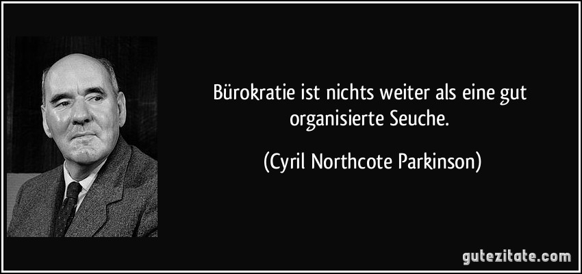 Bürokratie ist nichts weiter als eine gut organisierte Seuche. (Cyril Northcote Parkinson)
