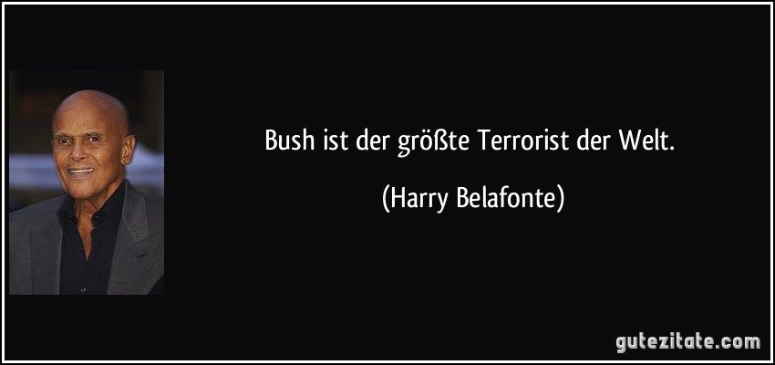 Bush ist der größte Terrorist der Welt. (Harry Belafonte)