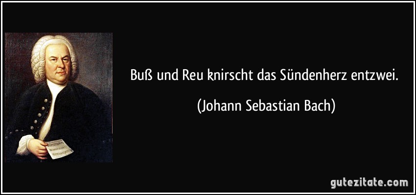 Buß und Reu knirscht das Sündenherz entzwei. (Johann Sebastian Bach)