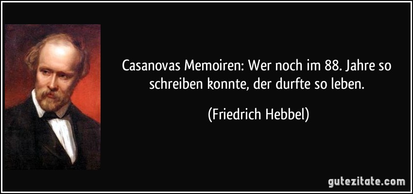 Casanovas Memoiren: Wer noch im 88. Jahre so schreiben konnte, der durfte so leben. (Friedrich Hebbel)