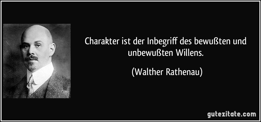 Charakter ist der Inbegriff des bewußten und unbewußten Willens. (Walther Rathenau)