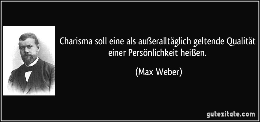 Charisma soll eine als außeralltäglich geltende Qualität einer Persönlichkeit heißen. (Max Weber)