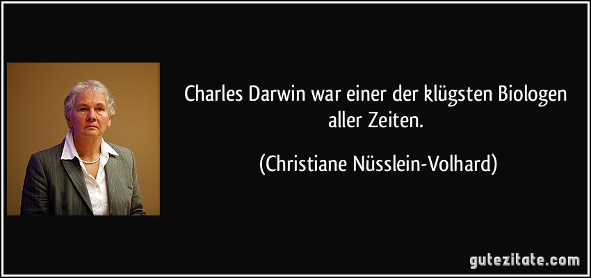 Charles Darwin war einer der klügsten Biologen aller Zeiten. (Christiane Nüsslein-Volhard)