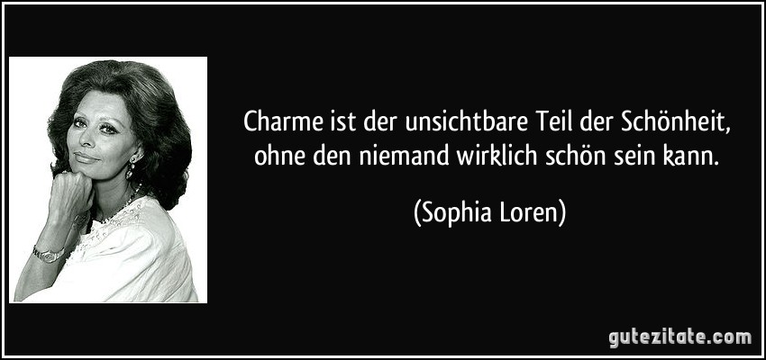 Charme ist der unsichtbare Teil der Schönheit, ohne den niemand wirklich schön sein kann. (Sophia Loren)