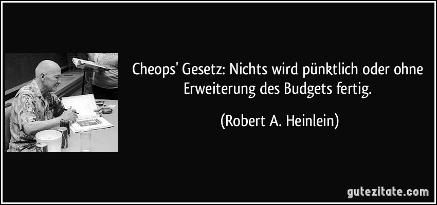 Cheops' Gesetz: Nichts wird pünktlich oder ohne Erweiterung des Budgets fertig. (Robert A. Heinlein)