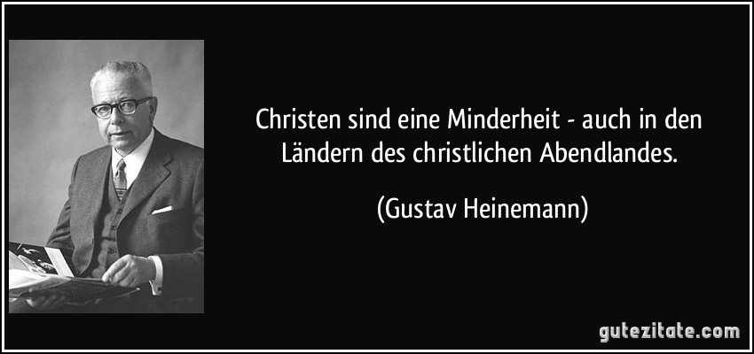 Christen sind eine Minderheit - auch in den Ländern des christlichen Abendlandes. (Gustav Heinemann)