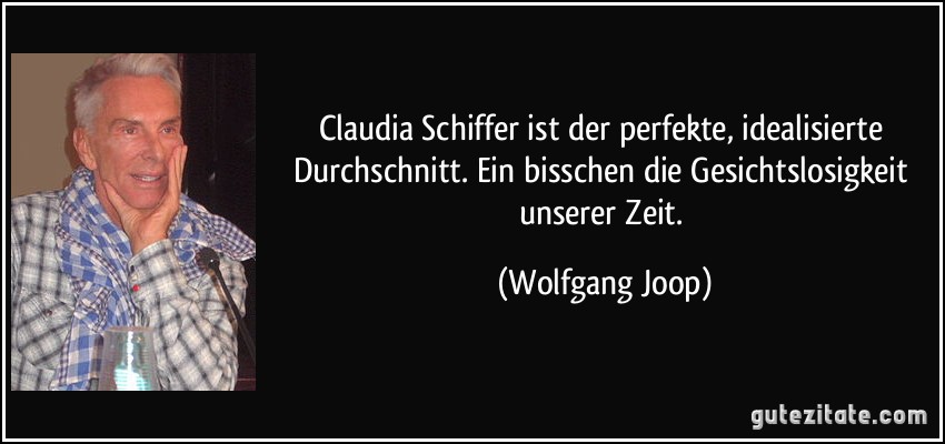 Claudia Schiffer ist der perfekte, idealisierte Durchschnitt. Ein bisschen die Gesichtslosigkeit unserer Zeit. (Wolfgang Joop)