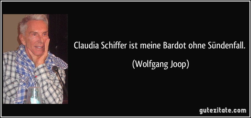 Claudia Schiffer ist meine Bardot ohne Sündenfall. (Wolfgang Joop)