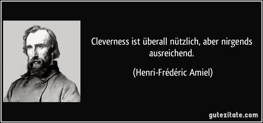 Cleverness ist überall nützlich, aber nirgends ausreichend. (Henri-Frédéric Amiel)