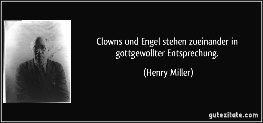 Clowns und Engel stehen zueinander in gottgewollter Entsprechung. (Henry Miller)