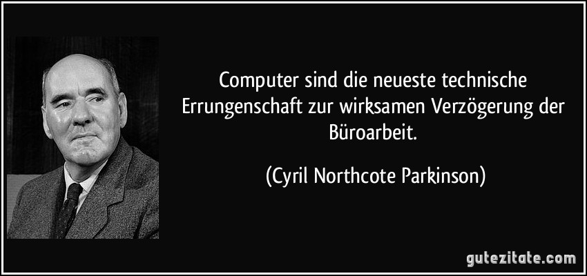 Computer sind die neueste technische Errungenschaft zur wirksamen Verzögerung der Büroarbeit. (Cyril Northcote Parkinson)