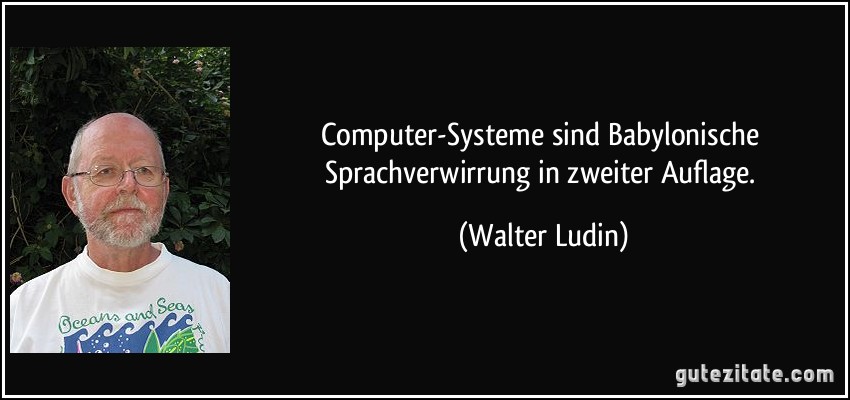 Computer-Systeme sind Babylonische Sprachverwirrung in zweiter Auflage. (Walter Ludin)