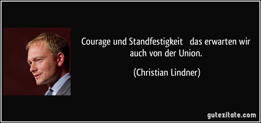 Courage und Standfestigkeit  das erwarten wir auch von der Union. (Christian Lindner)