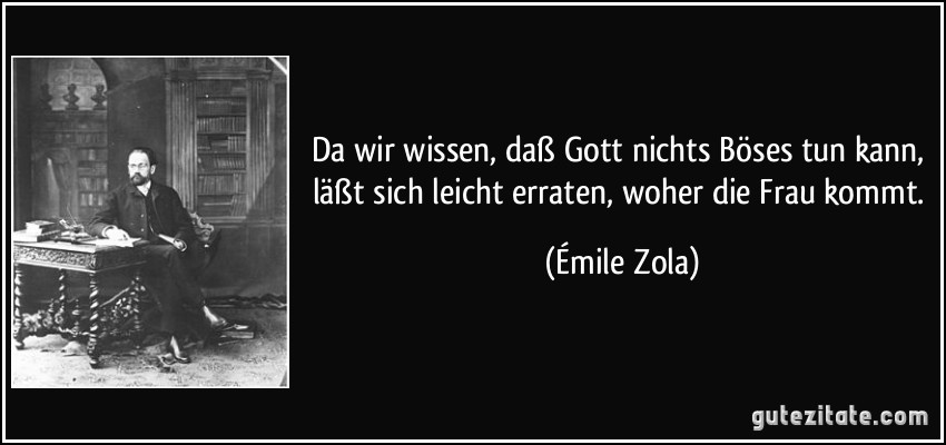 Da wir wissen, daß Gott nichts Böses tun kann, läßt sich leicht erraten, woher die Frau kommt. (Émile Zola)