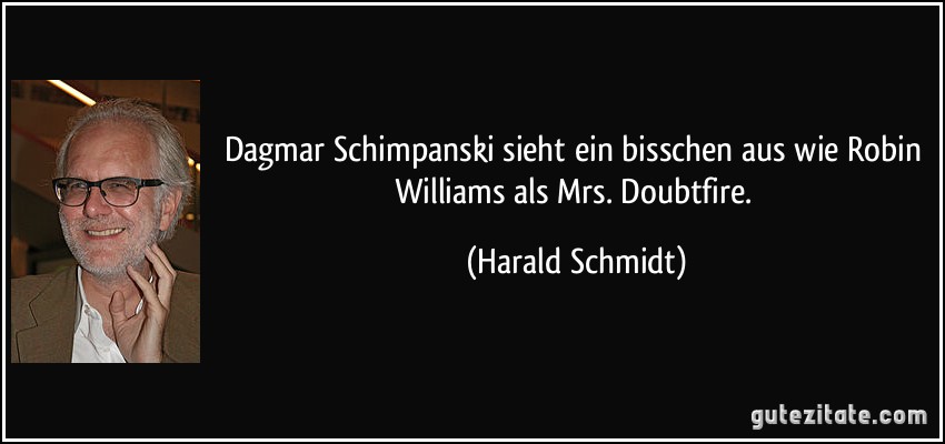 Dagmar Schimpanski sieht ein bisschen aus wie Robin Williams als Mrs. Doubtfire. (Harald Schmidt)