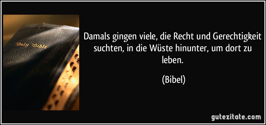 Damals gingen viele, die Recht und Gerechtigkeit suchten, in die Wüste hinunter, um dort zu leben. (Bibel)