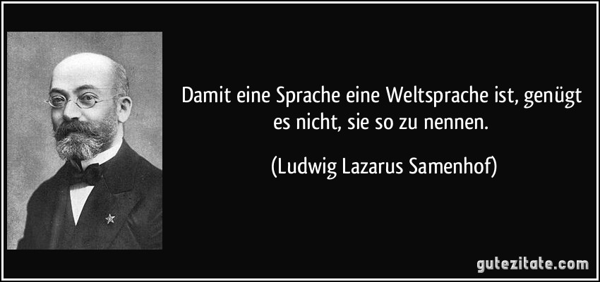 Damit eine Sprache eine Weltsprache ist, genügt es nicht, sie so zu nennen. (Ludwig Lazarus Samenhof)