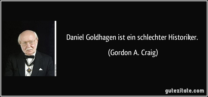 Daniel Goldhagen ist ein schlechter Historiker. (Gordon A. Craig)
