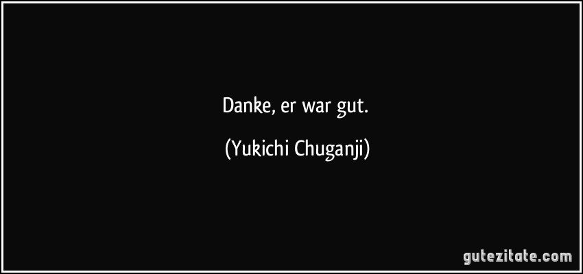 Danke, er war gut. (Yukichi Chuganji)