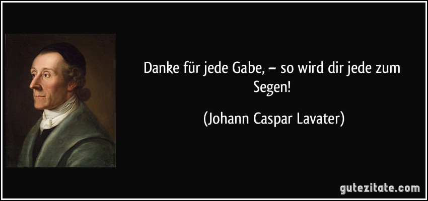 Danke für jede Gabe, – so wird dir jede zum Segen! (Johann Caspar Lavater)