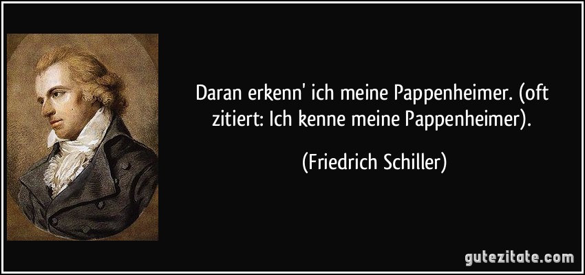 Daran erkenn' ich meine Pappenheimer. (oft zitiert: Ich kenne meine Pappenheimer). (Friedrich Schiller)