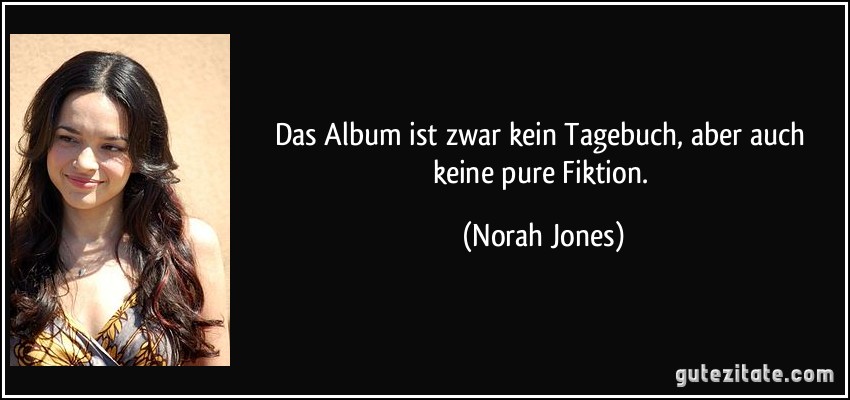 Das Album ist zwar kein Tagebuch, aber auch keine pure Fiktion. (Norah Jones)