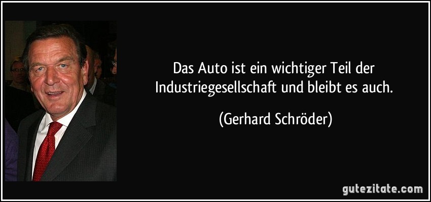 Das Auto ist ein wichtiger Teil der Industriegesellschaft und bleibt es auch. (Gerhard Schröder)