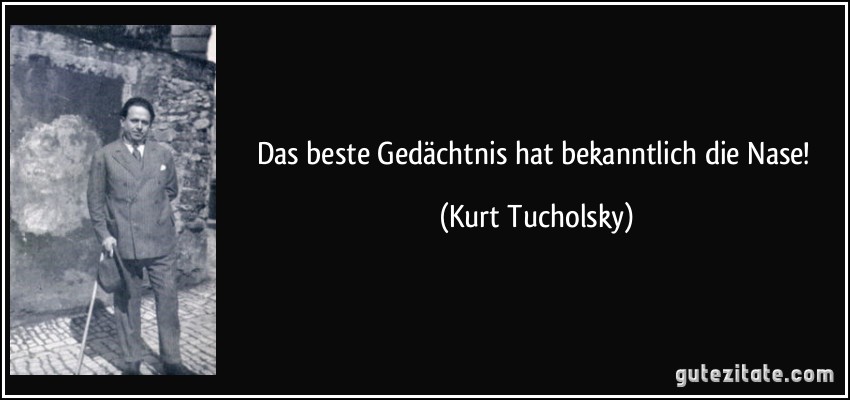 Das beste Gedächtnis hat bekanntlich die Nase! (Kurt Tucholsky)